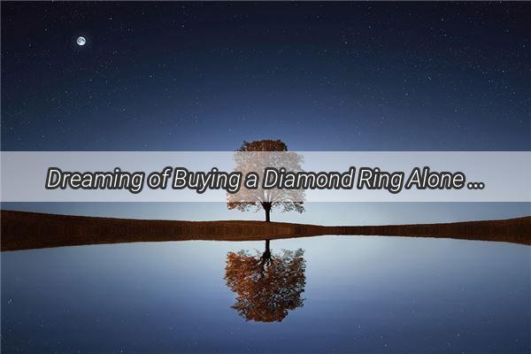 Dreaming of Buying a Diamond Ring Alone What It Could Mean for Your Love Life